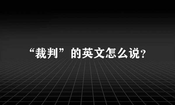 “裁判”的英文怎么说？