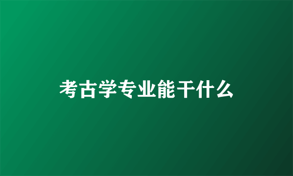 考古学专业能干什么