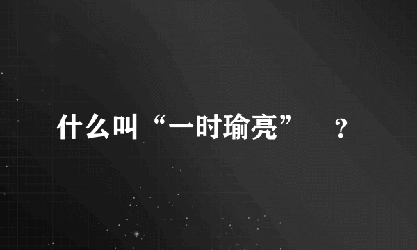 什么叫“一时瑜亮”﹖？