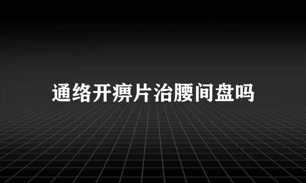 通络开痹片治腰间盘吗