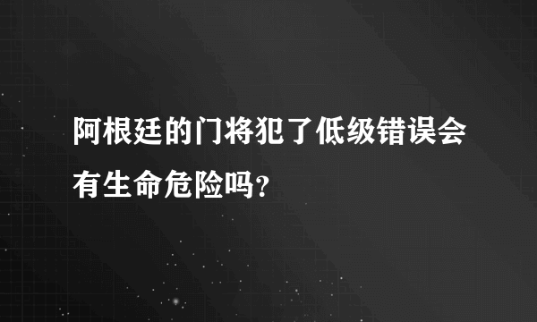 阿根廷的门将犯了低级错误会有生命危险吗？