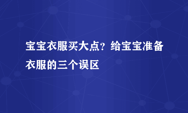 宝宝衣服买大点？给宝宝准备衣服的三个误区