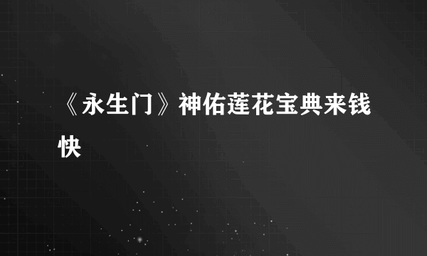 《永生门》神佑莲花宝典来钱快