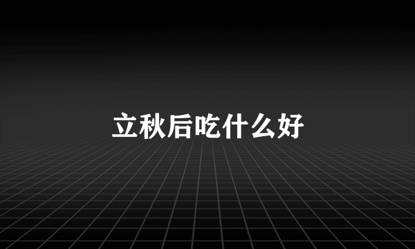 立秋后吃什么好