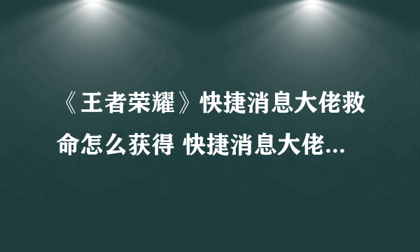 《王者荣耀》快捷消息大佬救命怎么获得 快捷消息大佬救命获得方法介绍