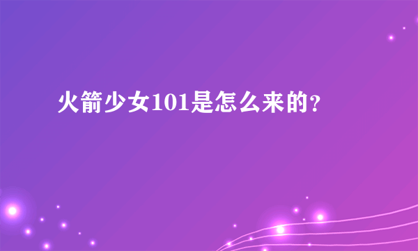 火箭少女101是怎么来的？