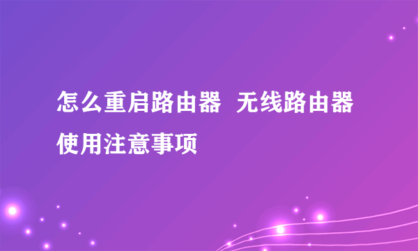 怎么重启路由器  无线路由器使用注意事项