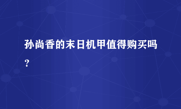 孙尚香的末日机甲值得购买吗？