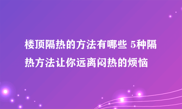 楼顶隔热的方法有哪些 5种隔热方法让你远离闷热的烦恼