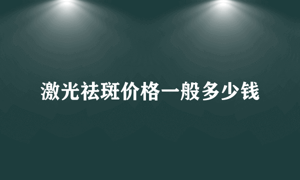 激光祛斑价格一般多少钱