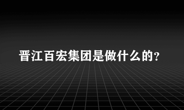 晋江百宏集团是做什么的？