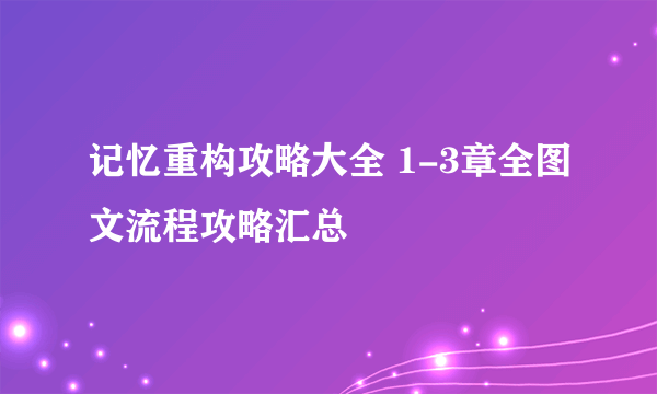 记忆重构攻略大全 1-3章全图文流程攻略汇总