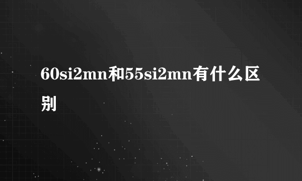 60si2mn和55si2mn有什么区别