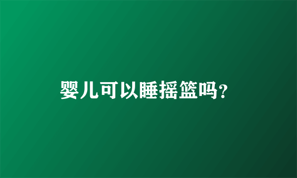 婴儿可以睡摇篮吗？