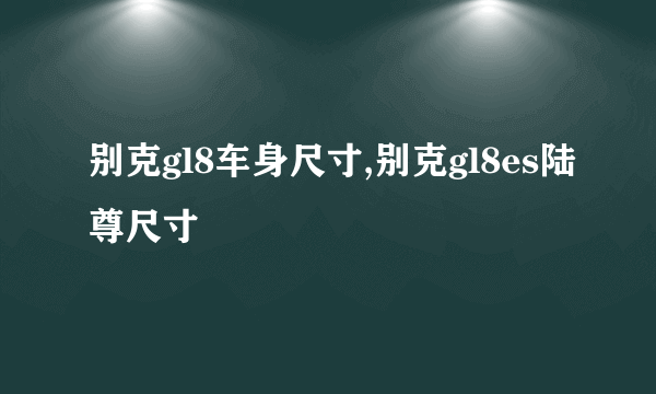 别克gl8车身尺寸,别克gl8es陆尊尺寸