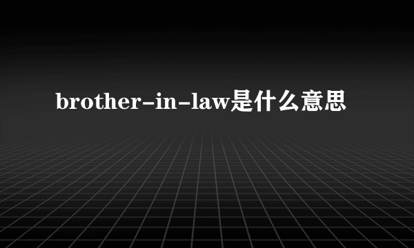 brother-in-law是什么意思