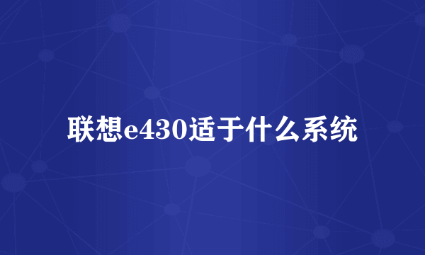 联想e430适于什么系统