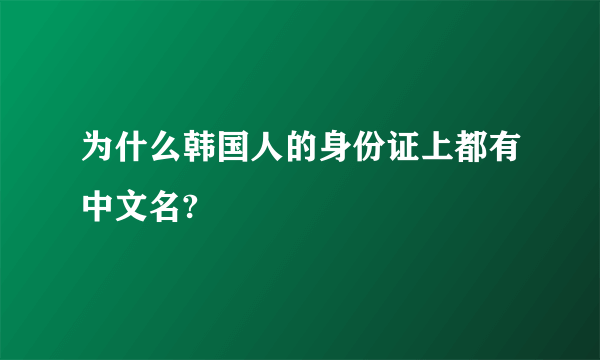 为什么韩国人的身份证上都有中文名?