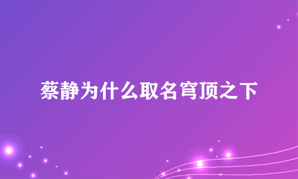 蔡静为什么取名穹顶之下