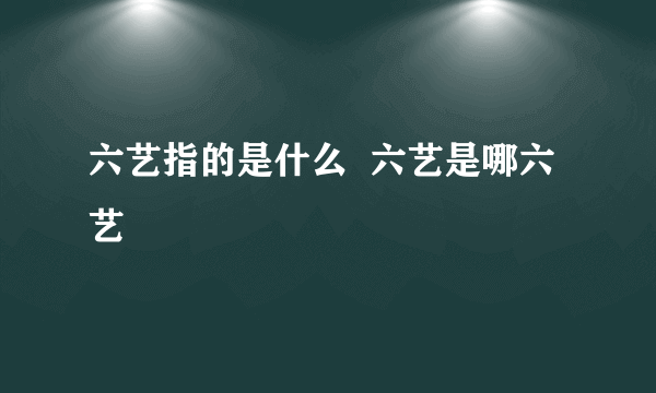 六艺指的是什么  六艺是哪六艺