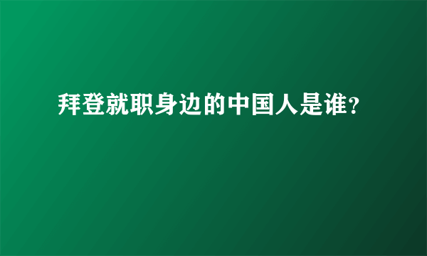 拜登就职身边的中国人是谁？