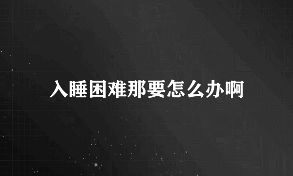 入睡困难那要怎么办啊