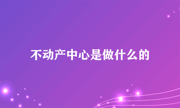 不动产中心是做什么的