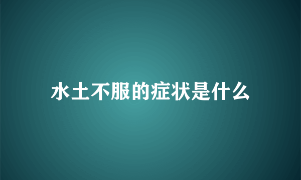 水土不服的症状是什么