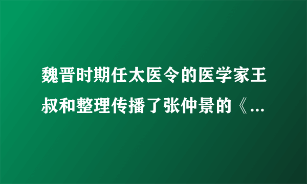 魏晋时期任太医令的医学家王叔和整理传播了张仲景的《伤寒杂病论