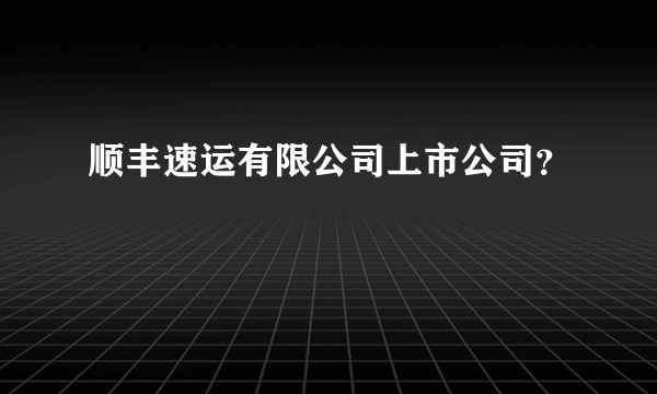 顺丰速运有限公司上市公司？