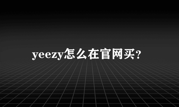 yeezy怎么在官网买？