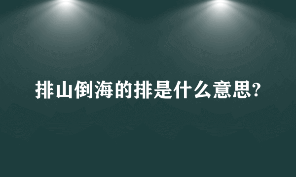 排山倒海的排是什么意思?