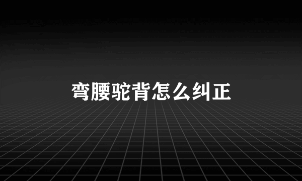 弯腰驼背怎么纠正