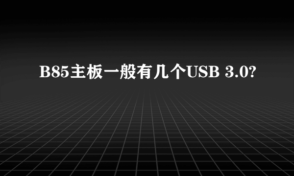 B85主板一般有几个USB 3.0?