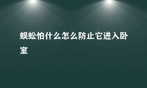 蜈蚣怕什么怎么防止它进入卧室