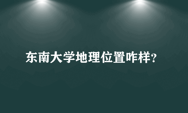 东南大学地理位置咋样？