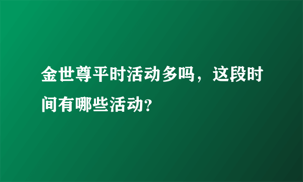 金世尊平时活动多吗，这段时间有哪些活动？