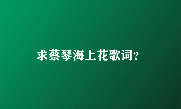 求蔡琴海上花歌词？