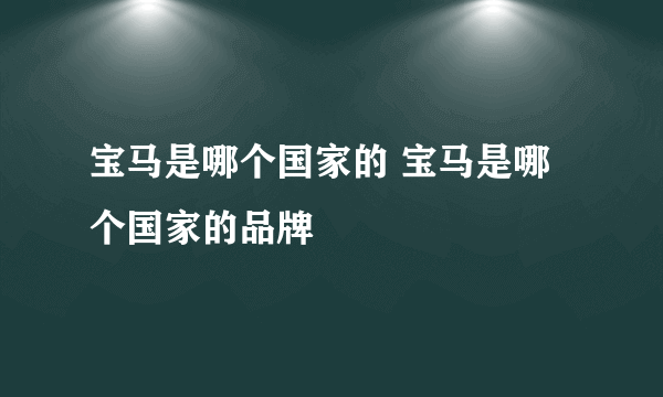 宝马是哪个国家的 宝马是哪个国家的品牌