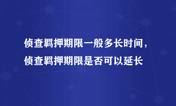 侦查羁押期限一般多长时间，侦查羁押期限是否可以延长