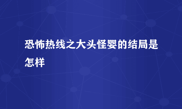 恐怖热线之大头怪婴的结局是怎样