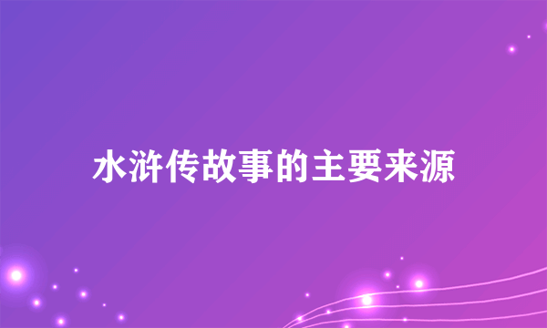 水浒传故事的主要来源