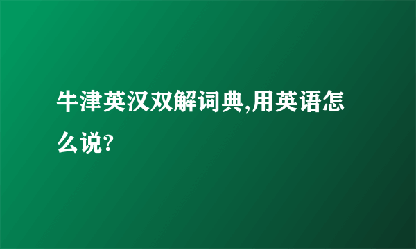 牛津英汉双解词典,用英语怎么说?