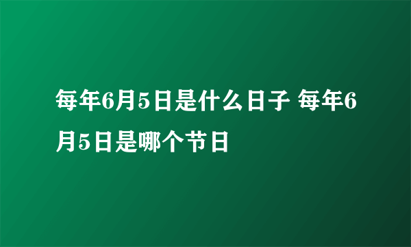 每年6月5日是什么日子 每年6月5日是哪个节日