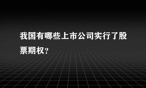 我国有哪些上市公司实行了股票期权？