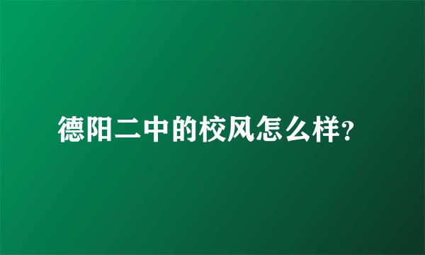 德阳二中的校风怎么样？