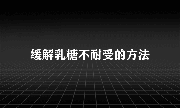 缓解乳糖不耐受的方法