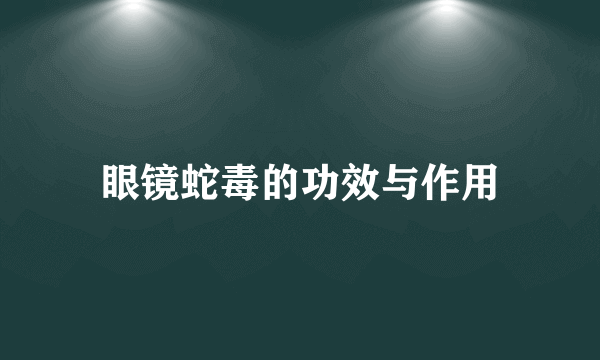 眼镜蛇毒的功效与作用