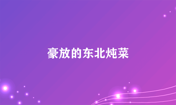 豪放的东北炖菜