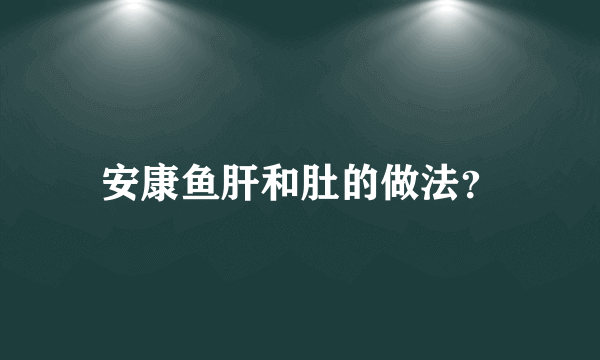 安康鱼肝和肚的做法？